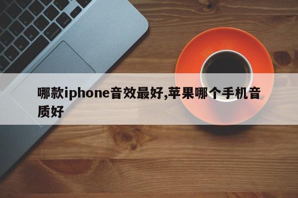 哪款iphone音效最好,苹果哪个手机音质好